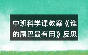 中班科學(xué)課教案《誰(shuí)的尾巴最有用》反思