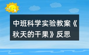 中班科學(xué)實(shí)驗(yàn)教案《秋天的干果》反思