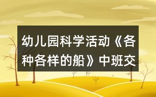 幼兒園科學活動《各種各樣的船》中班交通工具教案