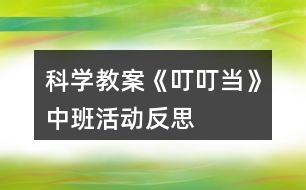 科學(xué)教案《叮叮當(dāng)》中班活動(dòng)反思