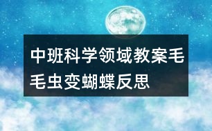 中班科學(xué)領(lǐng)域教案毛毛蟲變蝴蝶反思