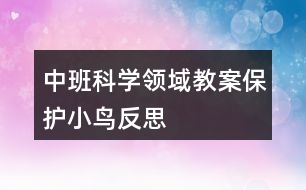 中班科學(xué)領(lǐng)域教案保護(hù)小鳥反思