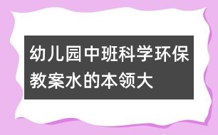 幼兒園中班科學環(huán)保教案：水的本領(lǐng)大