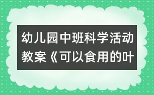 幼兒園中班科學活動教案《可以食用的葉子》