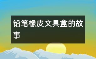 鉛筆、橡皮、文具盒的故事