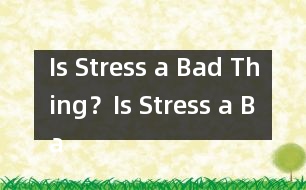 Is Stress a Bad Thing？,Is Stress a Bad Thing？范文