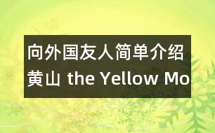 向外國友人簡單介紹黃山（ the Yellow Mountain ）