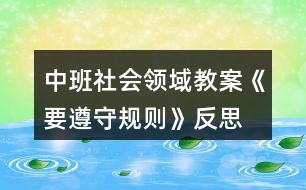 中班社會(huì)領(lǐng)域教案《要遵守規(guī)則》反思