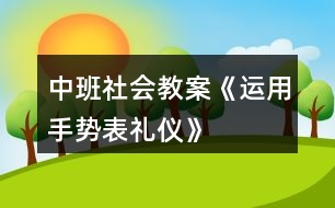 中班社會教案《運用手勢表禮儀》