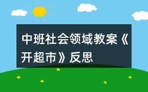 中班社會(huì)領(lǐng)域教案《開(kāi)超市》反思