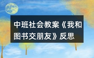 中班社會教案《我和圖書交朋友》反思