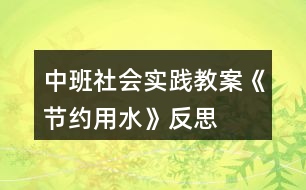 中班社會實(shí)踐教案《節(jié)約用水》反思