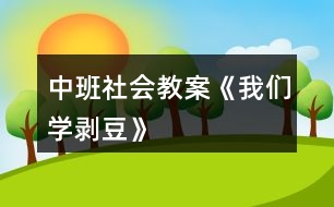 中班社會(huì)教案《我們學(xué)剝豆》