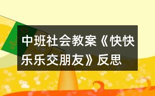 中班社會教案《快快樂樂交朋友》反思