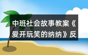 中班社會(huì)故事教案《愛開玩笑的納納》反思