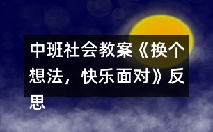 中班社會教案《換個想法，快樂面對》反思