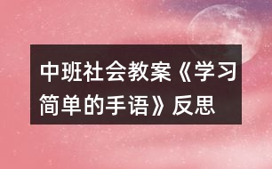 中班社會(huì)教案《學(xué)習(xí)簡(jiǎn)單的手語(yǔ)》反思