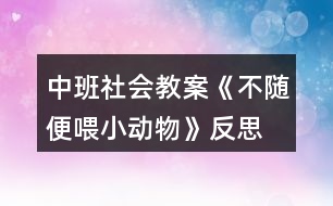 中班社會教案《不隨便喂小動物》反思