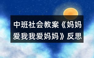 中班社會(huì)教案《媽媽愛(ài)我我愛(ài)媽媽》反思