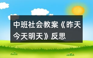 中班社會(huì)教案《昨天、今天、明天》反思