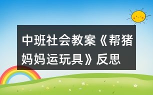 中班社會教案《幫豬媽媽運玩具》反思