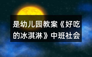 是幼兒園教案《好吃的冰淇淋》中班社會