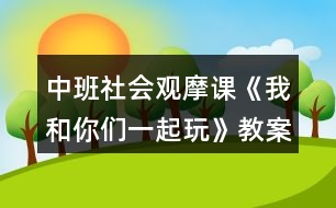 中班社會(huì)觀摩課《我和你們一起玩》教案設(shè)計(jì)及教學(xué)反思