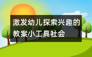 激發(fā)幼兒探索興趣的教案：小工具（社會(huì)）