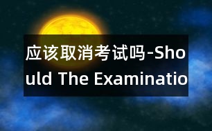 應(yīng)該取消考試嗎-Should The Examination Be Abolis.