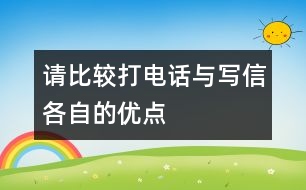 請比較“打電話”與“寫信”各自的優(yōu)點。,請比較“打電話”與“