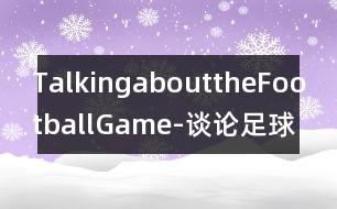 TalkingabouttheFootballGame-談?wù)撟闱虮荣?></p>										
													   請根據(jù)下面的提示，寫一段題為“談?wù)撟闱虮荣悺钡膶υ挘~數(shù)100-120。<br>    星期天Helen邀請Henry出去吃午飯，順便看幾個朋友。Henry不愿錯過當(dāng)天華盛頓和紐約兩隊之間的精彩的足球比賽。他已有好幾年沒有看這兩個隊的比賽了。他請Helen和他一起看。Helen卻想做些更有意思的事情。她認(rèn)為Henry每個星期天下午都呆在電視機(jī)前觀看粗野的足球賽沒有意思。						</div>
						</div>
					</div>
					<div   id=