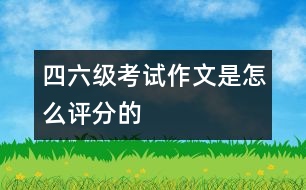 四、六級考試作文是怎么評分的