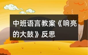 中班語言教案《響亮的大鼓》反思