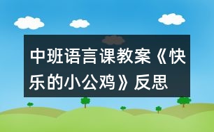 中班語(yǔ)言課教案《快樂的小公雞》反思