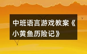 中班語言游戲教案《小黃魚歷險(xiǎn)記》