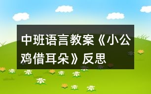 中班語言教案《小公雞借耳朵》反思