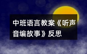 中班語(yǔ)言教案《聽(tīng)聲音編故事》反思