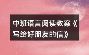 中班語(yǔ)言閱讀教案《寫給好朋友的信》