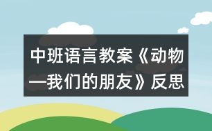 中班語(yǔ)言教案《動(dòng)物―我們的朋友》反思