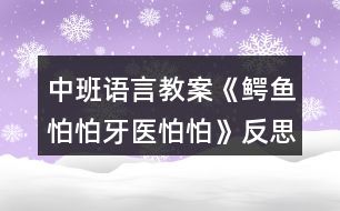 中班語言教案《鱷魚怕怕牙醫(yī)怕怕》反思