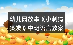 幼兒園故事《小刺猬燙發(fā)》中班語言教案反思