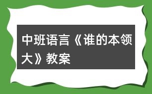 中班語(yǔ)言《誰(shuí)的本領(lǐng)大》教案