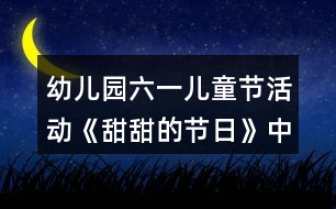 幼兒園六一兒童節(jié)活動(dòng)《甜甜的節(jié)日》中班語言教案反思