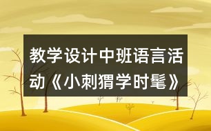 教學(xué)設(shè)計中班語言活動《小刺猬學(xué)時髦》反思