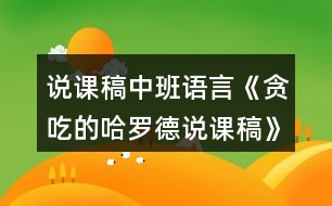 說(shuō)課稿中班語(yǔ)言《貪吃的哈羅德說(shuō)課稿》教案反思