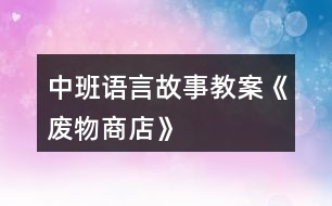 中班語言故事教案《廢物商店》