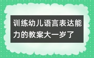 訓(xùn)練幼兒語言表達(dá)能力的教案：大一歲了