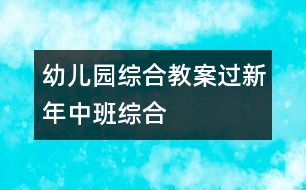 幼兒園綜合教案：過新年（中班綜合）