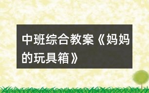 中班綜合教案《媽媽的玩具箱》