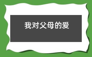 我對(duì)父母的愛(ài)